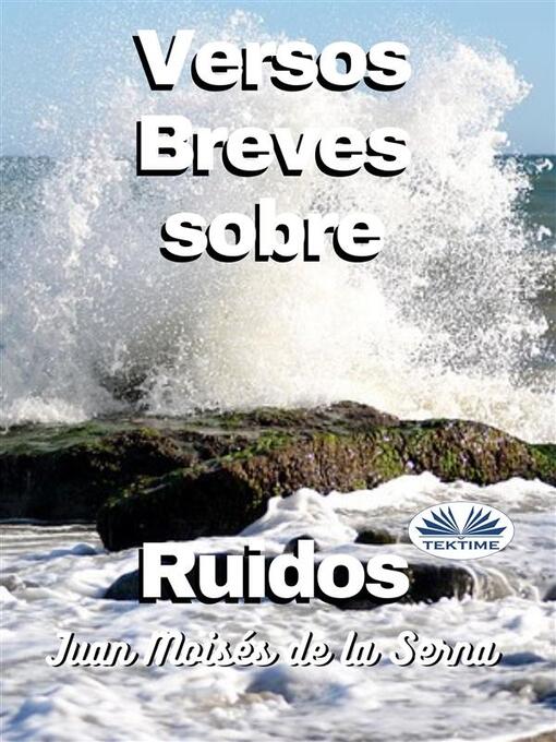 Title details for Versos Breves Sobre Ruidos by Juan Moises De La Serna - Available